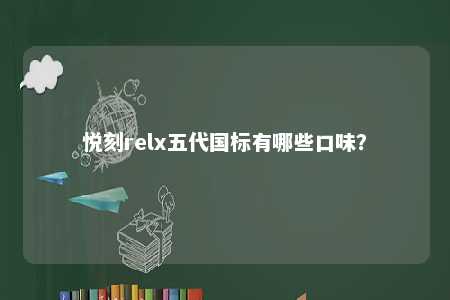悦刻relx五代国标有哪些口味？ 